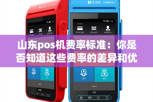 山东pos机费率标准：你是否知道这些费率的差异和优劣？