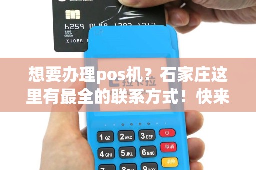 想要办理pos机？石家庄这里有最全的联系方式！快来了解吧！