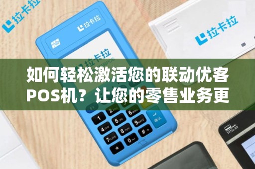 如何轻松激活您的联动优客POS机？让您的零售业务更高效！