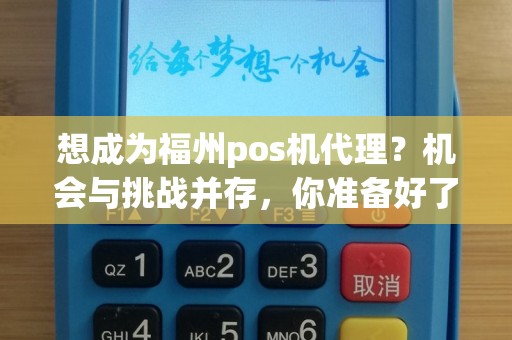 想成为福州pos机代理？机会与挑战并存，你准备好了吗？