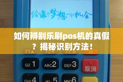 如何辨别乐刷pos机的真假？揭秘识别方法！