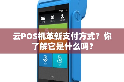 云POS机革新支付方式？你了解它是什么吗？