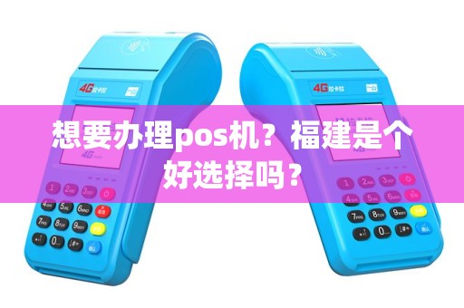 想要办理pos机？福建是个好选择吗？