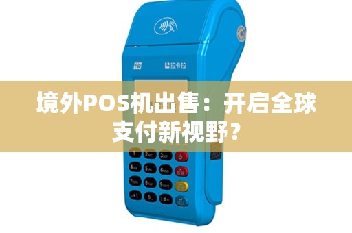 境外POS机出售：开启全球支付新视野？