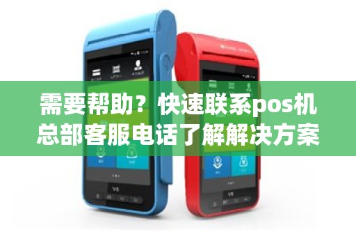 需要帮助？快速联系pos机总部客服电话了解解决方案！