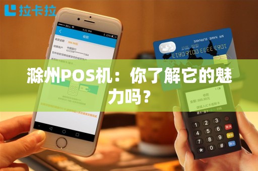 滁州POS机：你了解它的魅力吗？