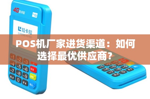 POS机厂家进货渠道：如何选择最优供应商？