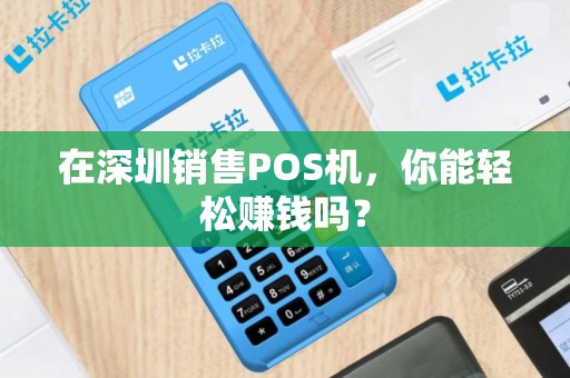 在深圳销售POS机，你能轻松赚钱吗？