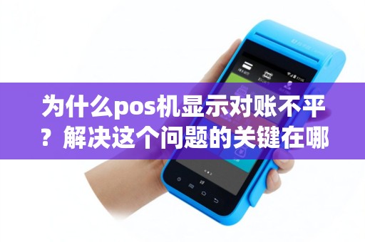 为什么pos机显示对账不平？解决这个问题的关键在哪里？