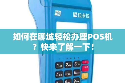 如何在聊城轻松办理POS机？快来了解一下！