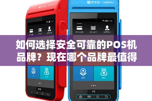 如何选择安全可靠的POS机品牌？现在哪个品牌最值得信赖？