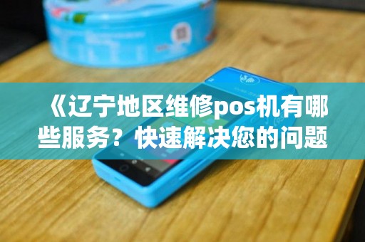 《辽宁地区维修pos机有哪些服务？快速解决您的问题！》