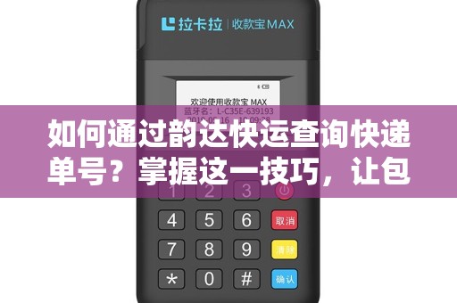 如何通过韵达快运查询快递单号？掌握这一技巧，让包裹抵达更便捷！