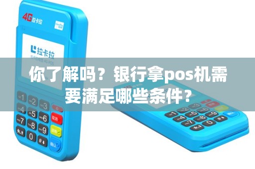 你了解吗？银行拿pos机需要满足哪些条件？