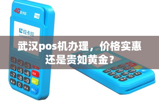武汉pos机办理，价格实惠还是贵如黄金？