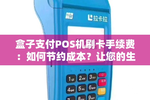 盒子支付POS机刷卡手续费：如何节约成本？让您的生意更赚钱！