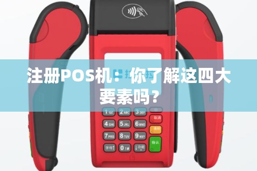 注册POS机：你了解这四大要素吗？