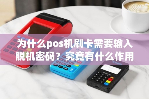 为什么pos机刷卡需要输入脱机密码？究竟有什么作用？