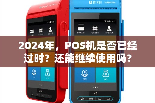2024年，POS机是否已经过时？还能继续使用吗？