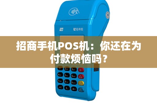 招商手机POS机：你还在为付款烦恼吗？