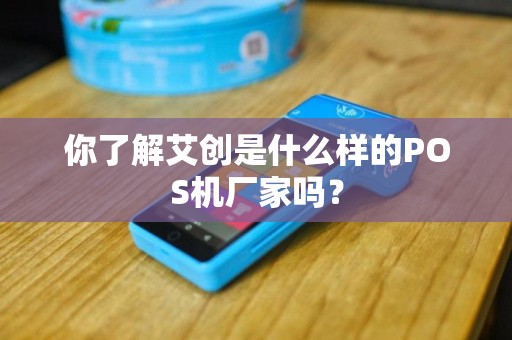 你了解艾创是什么样的POS机厂家吗？