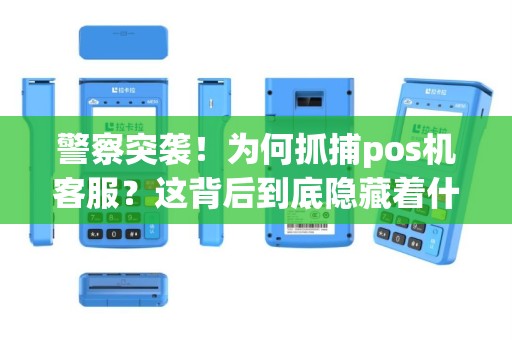 警察突袭！为何抓捕pos机客服？这背后到底隐藏着什么秘密？