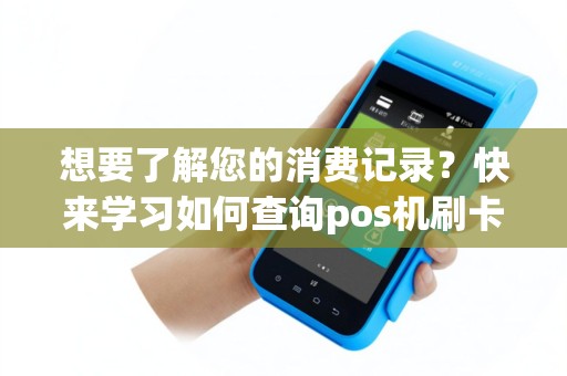 想要了解您的消费记录？快来学习如何查询pos机刷卡消费记录！