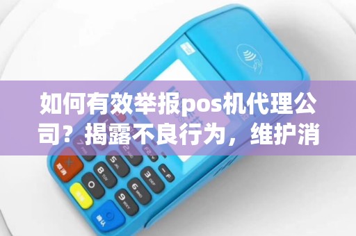 如何有效举报pos机代理公司？揭露不良行为，维护消费者权益！