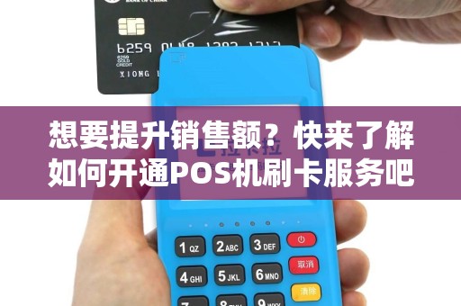 想要提升销售额？快来了解如何开通POS机刷卡服务吧！