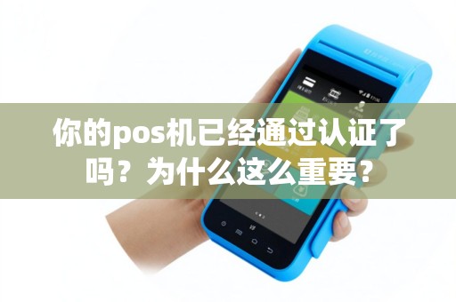 你的pos机已经通过认证了吗？为什么这么重要？