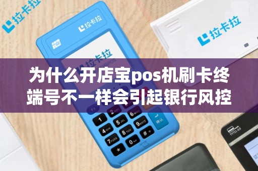 为什么开店宝pos机刷卡终端号不一样会引起银行风控？