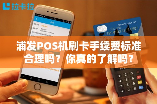浦发POS机刷卡手续费标准合理吗？你真的了解吗？