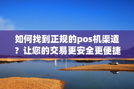 如何找到正规的pos机渠道？让您的交易更安全更便捷！