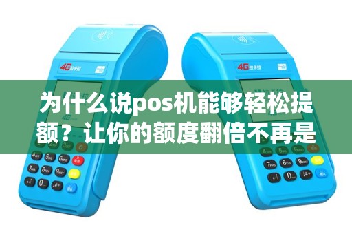 为什么说pos机能够轻松提额？让你的额度翻倍不再是梦想！