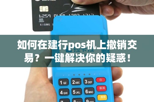 如何在建行pos机上撤销交易？一键解决你的疑惑！