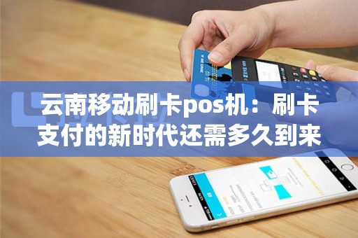 云南移动刷卡pos机：刷卡支付的新时代还需多久到来？