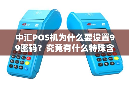 中汇POS机为什么要设置99密码？究竟有什么特殊含义？