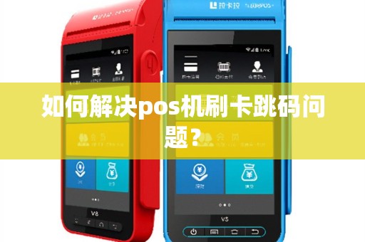 如何解决pos机刷卡跳码问题？