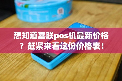 想知道嘉联pos机最新价格？赶紧来看这份价格表！