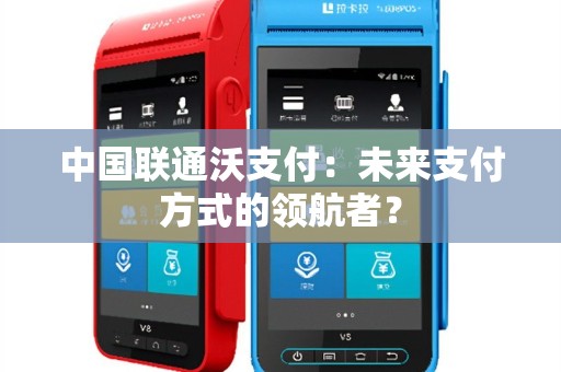 中国联通沃支付：未来支付方式的领航者？