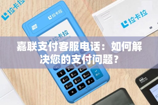 嘉联支付客服电话：如何解决您的支付问题？