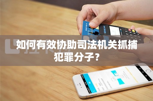 如何有效协助司法机关抓捕犯罪分子？
