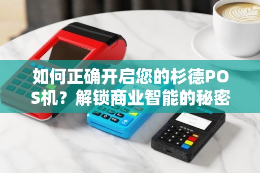 如何正确开启您的杉德POS机？解锁商业智能的秘密！