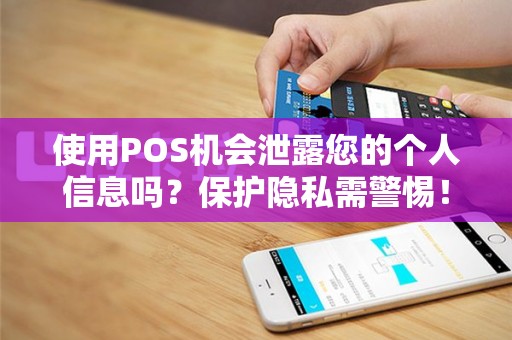 使用POS机会泄露您的个人信息吗？保护隐私需警惕！