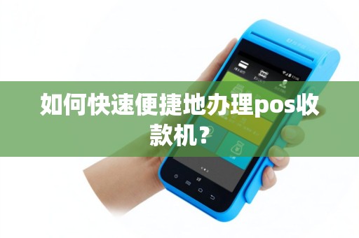 如何快速便捷地办理pos收款机？