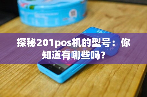 探秘201pos机的型号：你知道有哪些吗？