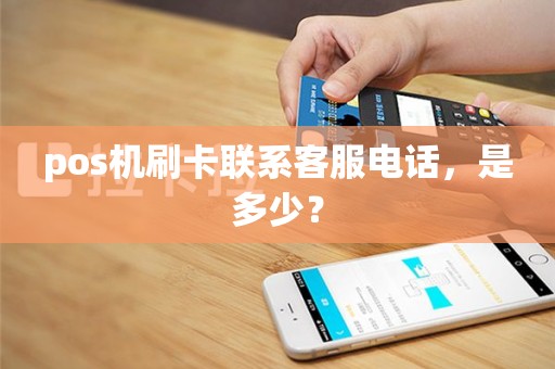 pos机刷卡联系客服电话，是多少？