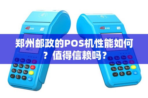 郑州邮政的POS机性能如何？值得信赖吗？