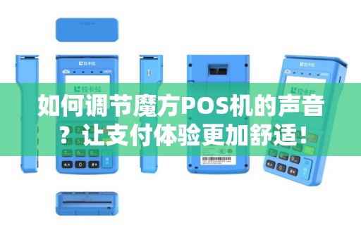 如何调节魔方POS机的声音？让支付体验更加舒适！