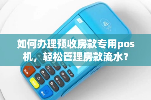 如何办理预收房款专用pos机，轻松管理房款流水？